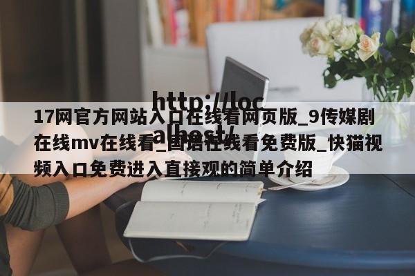 17网官方网站入口在线看网页版_9传媒剧在线mv在线看_国语在线看免费版_快猫视频入口免费进入直接观的简单介绍