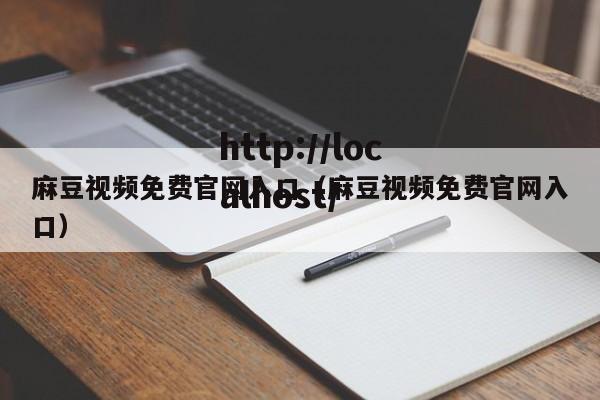 麻豆视频免费官网入口(麻豆视频免费官网入口)