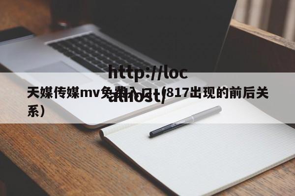 天媒传媒mv免费入口(817出现的前后关系)
