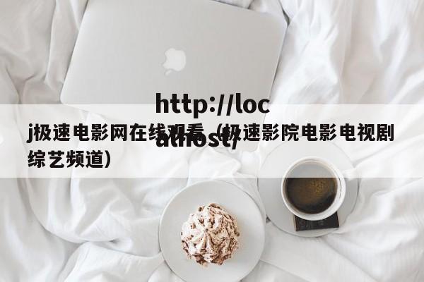 j极速电影网在线观看(极速影院电影电视剧综艺频道)
