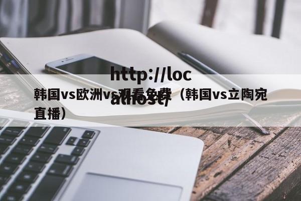 韩国vs欧洲vs观看免费（韩国vs立陶宛直播）